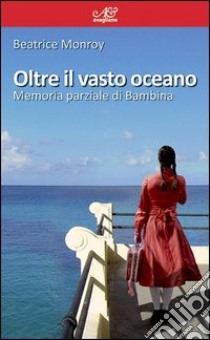 Oltre il vasto oceano. Memoria parziale di bambina libro di Monroy Beatrice