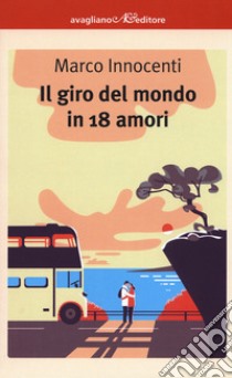 Il giro del mondo in 18 amori libro di Innocenti Marco