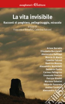 La vita invisibile. Racconti di preghiera, pellegrinaggio, miracolo libro di Bonafini F. (cur.); Falconi C. (cur.)