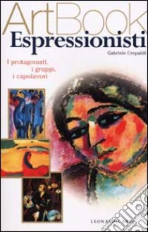 Espressionisti. I protagonisti, i gruppi, i capolavori. Ediz. illustrata libro di Crepaldi Gabriele