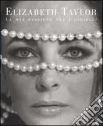 Elizabeth Taylor. La mia passione per i gioielli libro di Taylor Elizabeth