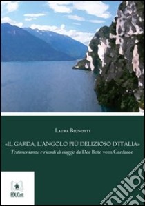 Il Garda, l'angolo più delizioso d'Italia. Testimonianze e ricordi di viaggio da Der Bote vom Gardasee libro di Bignotti Laura