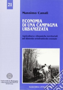 Economia di una campagna urbanizzata. Dinamiche territoriali e distretto ortofrutticolo cesenate libro di Canali Massimo