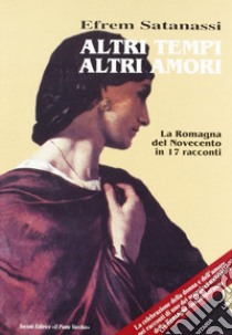 Altri tempi altri amori. La Romagna del Novecento in 17 racconti libro di Satanassi Efrem