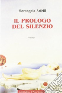 Il prologo del silenzio libro di Arfelli Fiorangela