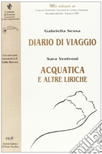 Diario di viaggio-Acquatica. «Ma adesso io». Concorso letterario nazionale di scrittura femminile (Faenza, 1999) libro di Sessa Gabriella; Ventroni Sara