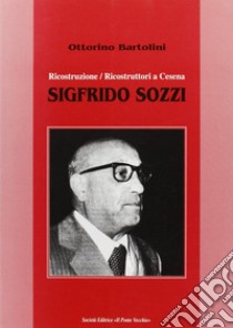 Sigfrido Sozzi. Ricostruzione/ricostruttori a Cesena libro di Bartolini Ottorino