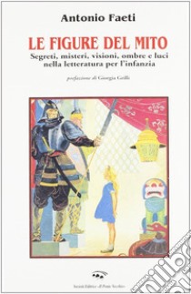 Le figure del mito. Segreti, misteri, visioni, ombre e luci nella letteratura per l'infanzia libro di Faeti Antonio