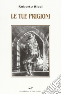 Le tue prigioni libro di Ricci Roberto