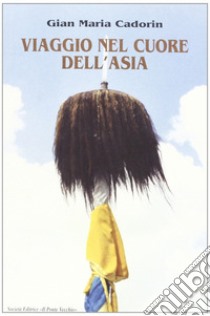 Viaggio nel cuore dell'Asia. Quattro romagnoli e due piemontesi dall'Adriatico al Pacifico libro di Cadorin Gian Maria