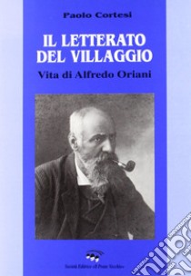 Il letterato del villaggio. Vita di Alfredo Oriani libro di Cortesi Paolo