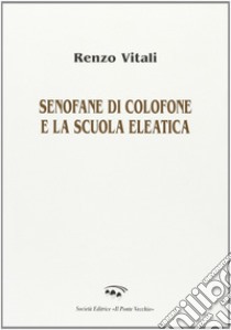 Senofane di Colofone e la scuola eleatica libro di Vitali Renzo