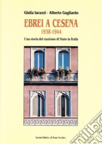 Ebrei a Cesena 1938-1944. Una storia del razzismo di Stato in Italia libro di Iacuzzi Giulia; Gagliardo Alberto