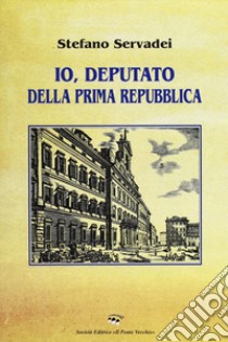 Io, deputato della prima Repubblica libro di Servadei Stefano