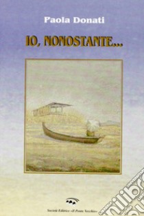 Io, nonostante... libro di Donati Paola