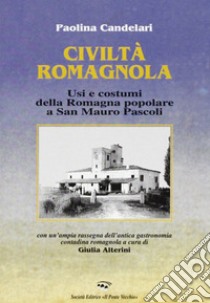 Civiltà romagnola. Usi e costumi della Romagna popolare a San Mauro Pascoli libro di Candelari Paolina; Alterini Giulia