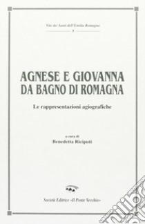 Agnese e Giovanna da Bagno di Romagna. Le rappresentazioni agiografiche libro di Riciputi Benedetta