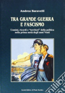 Tra grande guerra e fascismo. Uomini, ricordi e «territori» della politica nella prima metà degli anni Venti libro di Baravelli Andrea