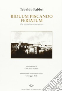 Biduum piscando feriatum-Due giorni di vacanza a pescare libro di Fabbri Tebaldo; Betti G. (cur.)