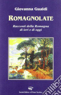 Romagnolate. Racconti della Romagna di oggi e di ieri libro di Gualdi Giovanna