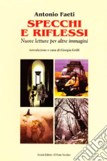 Specchi e riflessi. Nuove letture per altre immagini libro di Faeti Antonio