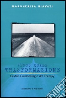 Verso quale trasformazione. Gestald counselling e art therapy libro di Biavati Margherita