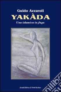 Yakada. Una islamica in fuga libro di Azzaroli Guido