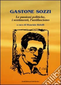 Gastone Sozzi. Le passioni poliche, i sentimenti, l'antifascismo libro di Ridolfi M. (cur.)