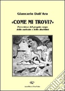 «Come mi trovi?» Percezione del proprio corpo, della malattia e della disabilità libro di Dall'Ara Giancarlo