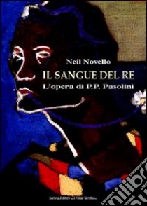 Il sangue del re. L'opera di Pasolini libro di Novello Neil