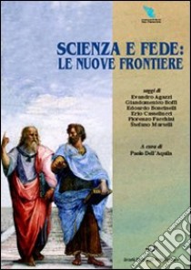 Scienza e fede: le nuove frontiere libro di Dell'Aquila P. (cur.)