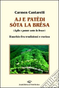 Aj e patèdi sòta la brésa (Aglio e patate sotto la brace). Ranchio fra tradizioni e cucina libro di Cantarelli Carmen