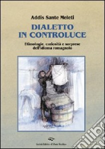 Dialetto in controluce. Etimologie, curiosità e sorprese dell'idioma romagnolo libro di Meleti Addis S.