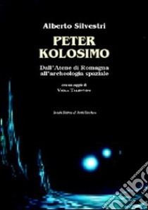 Peter Kolosimo. Dall'Atene di Romagna all'archeologia spaziale libro di Silvestri Alberto; Talentoni Viola