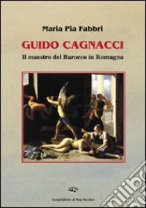 Guido Cagnacci. Il maestro del Barocco in Romagna. Ediz. illustrata libro di Fabbri M. Pia