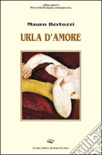 Urla d'amore libro di Bertozzi Mauro