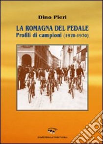 La Romagna del pedale. Profili di campioni (1920-1970) libro di Pieri Dino