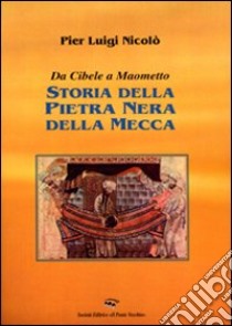 Storia della pietra nera della Mecca. Da Cibele a Maometto libro di Nicolò P. Luigi