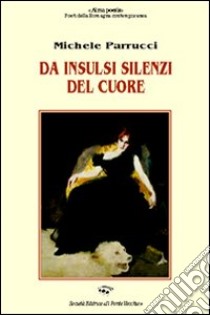 Da insulsi silenzi del cuore libro di Parrucci Michele