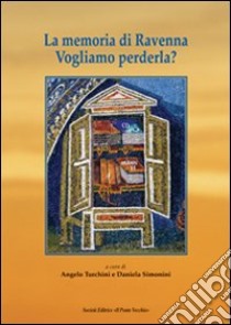 La memoria di Ravenna. Vogliamo perderla? libro di Turchini A. (cur.); Simonini D. (cur.)