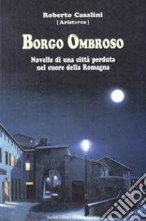 Borgo Ombroso. Novelle di una città perduta nel cuore della Romagna libro di Casalini Roberto