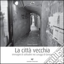 La città vecchia. Immagini di solitudine nei caruggi di Genova. Ediz. illustrata libro di Navone Marco