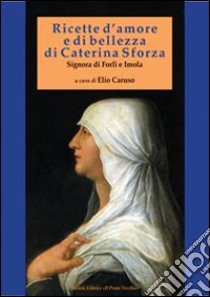 Ricette d'amore e di bellezza di Caterina Sforza. Signora di Imola e Forlì libro di Sforza Caterina; Caruso E. (cur.)