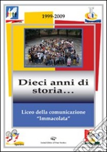 Liceo della comunicazione «immacolata» 1999-2009. Dieci anni di storia... libro di Bianchi C. (cur.); Fellini P. (cur.); Venturi E. (cur.)