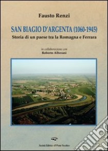 San Biagio d'Argenta (1060-1945). Storia di un paese tra Romagna e Ferrara libro di Renzi Fausto