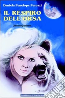 Il respiro dell'orsa. Racconti fantastici libro di Perozzi Daniela P.