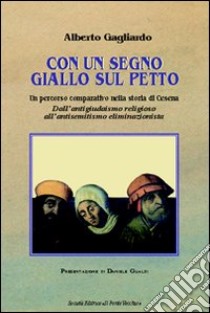 Con un segno giallo sul petto. Un percorso comparativo nella storia di Cesena. Dall'antigiudaismo religioso all'antisemitismo eliminazionista libro di Gagliardo Alberto