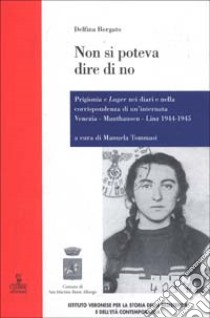 Non si poteva dire di no. Prigionia e lager nei diari e nella corrispondenza di un'internata Venezia-Mauthausen-Linz 1944-1945 libro di Borgato Delfina; Tommasi M. (cur.)