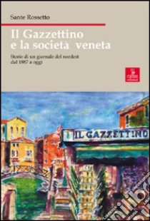 Il Gazzettino e la società veneta. Storie di un giornale del nordest dal 1887 a oggi libro di Rossetto Sante