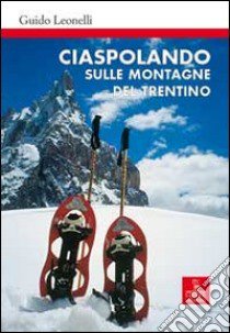 Ciaspolando sulle montagne del Trentino libro di Leonelli Guido